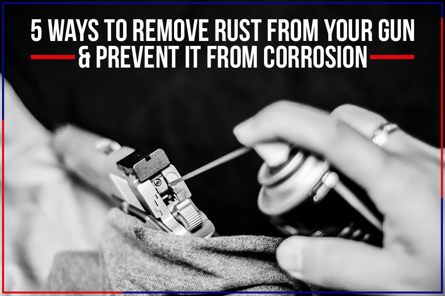5 Ways To Remove Rust From Your Gun & Prevent It From Corrosion