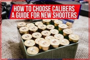 How To Choose Calibers – A Guide For New Shooters
