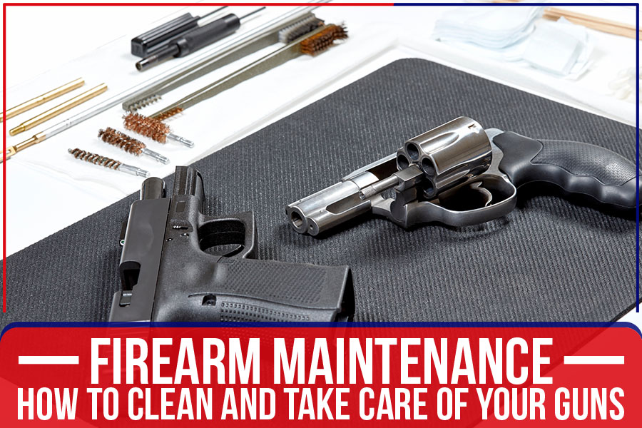 You are currently viewing Firearm Maintenance – How To Clean And Take Care Of Your Guns