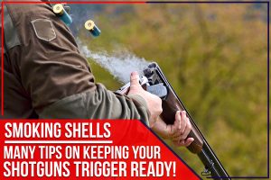 Smoking Shells: Many Tips On Keeping Your Shotguns Trigger Ready!