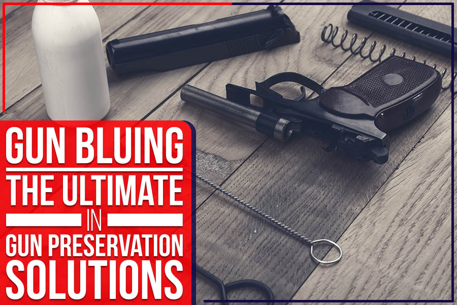 You are currently viewing Gun Bluing: The Ultimate In Gun Preservation Solutions
