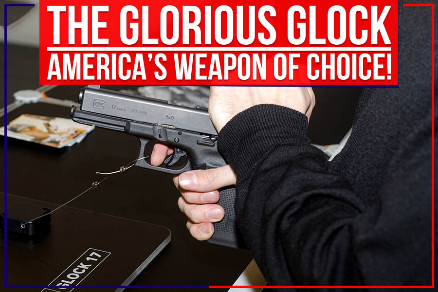 The Glorious Glock – America’s Weapon Of Choice!