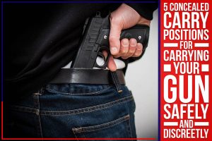 5 Concealed Carry Positions For Carrying Your Gun Safely And Discreetly