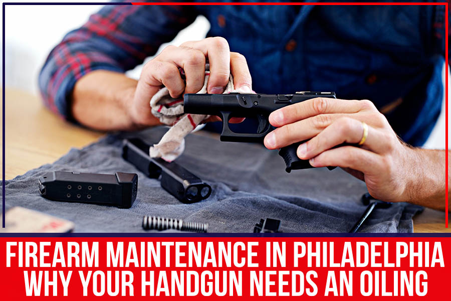 Firearm Maintenance In Philadelphia: Why Your Handgun Needs An Oiling